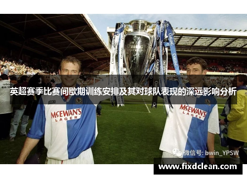 英超赛季比赛间歇期训练安排及其对球队表现的深远影响分析